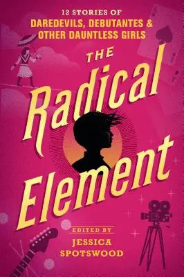 A radikális elem: 12 történet fenegyerekekről, debütánsokról és más vakmerő lányokról - The Radical Element: 12 Stories of Daredevils, Debutantes & Other Dauntless Girls