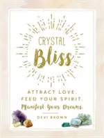 Crystal Bliss: Attract Love. Tápláld a lelked. Manifesztáld álmaidat. - Crystal Bliss: Attract Love. Feed Your Spirit. Manifest Your Dreams.