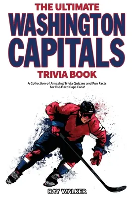 The Ultimate Washington Capitals Trivia Book: Csodálatos kvízkérdések és vicces tények gyűjteménye a kemény Caps-rajongóknak! - The Ultimate Washington Capitals Trivia Book: A Collection of Amazing Trivia Quizzes and Fun Facts for Die-Hard Caps Fans!