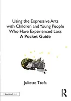 Az expresszív művészetek használata a veszteséget átélt gyermekekkel és fiatalokkal: Zsebkalauz - Using the Expressive Arts with Children and Young People Who Have Experienced Loss: A Pocket Guide