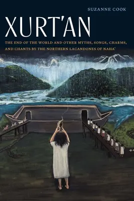 Xurt'an: A világ vége és más mítoszok, dalok, bűbájok és énekek a Naha' északi lakandónoktól - Xurt'an: The End of the World and Other Myths, Songs, Charms, and Chants by the Northern Lacandones of Naha'