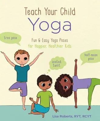 Tanítsd meg a gyerekedet jógázni: Szórakoztató és egyszerű jógapózok a boldogabb, egészségesebb gyerekekért - Teach Your Child Yoga: Fun & Easy Yoga Poses for Happier, Healthier Kids