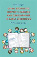 A történetek használata a tanulás és a fejlődés támogatására a kisgyermekkorban: Gyakorlati útmutató - Using Stories to Support Learning and Development in Early Childhood: A Practical Guide