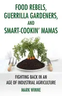 Élelmiszerlázadók, gerillakertészek és okosan főző mamák: Harc az ipari mezőgazdaság korában - Food Rebels, Guerrilla Gardeners, and Smart-Cookin' Mamas: Fighting Back in an Age of Industrial Agriculture