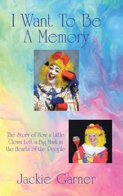 Emlékezetes akarok lenni: A történet arról, hogyan hagyott egy kis bohóc nagy nyomot az emberek szívében - I Want to Be a Memory: The Story of How a Little Clown Left a Big Mark in the Hearts of the People