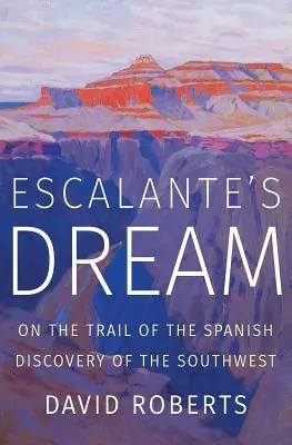 Escalante álma: A délnyugat spanyol felfedezésének nyomában - Escalante's Dream: On the Trail of the Spanish Discovery of the Southwest