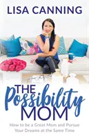 Possibility Mom: Hogyan legyél nagyszerű anya és valósítsd meg az álmaidat egyszerre - Possibility Mom: How to Be a Great Mom and Pursue Your Dreams at the Same Time