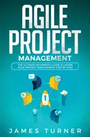 Agilis projektmenedzsment: A végső kezdő útmutató az agilis projektmenedzsment lépésről lépésre történő elsajátításához - Agile Project Management: The Ultimate Beginner's Guide to Learn Agile Project Management Step by Step