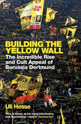 A sárga fal építése - A Borussia Dortmund hihetetlen felemelkedése és kultikus vonzereje: AZ ÉV FOCI KÖNYVÉNEK NYERTESE 2019-ben - Building the Yellow Wall - The Incredible Rise and Cult Appeal of Borussia Dortmund: WINNER OF THE FOOTBALL BOOK OF THE YEAR 2019