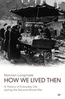 Hogyan éltünk akkoriban: A mindennapi élet története a második világháború alatt - How We Lived Then: A History of Everyday Life During the Second World War