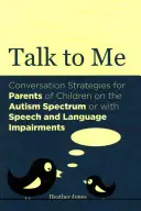 Beszélj hozzám: Beszélgetési stratégiák az autizmus spektrumán lévő vagy beszéd- és nyelvi zavarokkal küzdő gyermekek szülei számára - Talk to Me: Conversation Strategies for Parents of Children on the Autism Spectrum or with Speech and Language Impairments