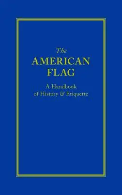 Az amerikai zászló: Történelmi és etikett kézikönyv - The American Flag: A Handbook of History & Etiquette