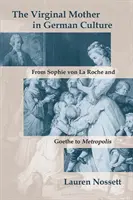 A szűzanya a német kultúrában: Sophie Von La Roche-tól és Goethétől a Metropolisig - The Virginal Mother in German Culture: From Sophie Von La Roche and Goethe to Metropolis