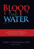 Vér és víz: Jézus halálának rejtélyének megoldása a Szentírás és az orvostudomány segítségével - Blood and Water: Solving the Mystery of How Jesus Died by Scripture and Medical Science