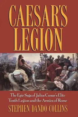 Caesar légiója: Julius Caesar elit tizedik légiójának és Róma seregeinek epikus története - Caesar's Legion: The Epic Saga of Julius Caesar's Elite Tenth Legion and the Armies of Rome