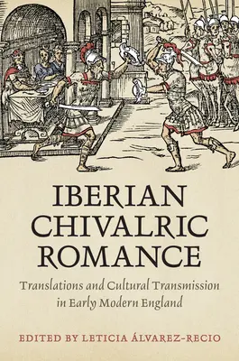 Ibériai lovagi romantika: Fordítások és kulturális átadás a kora újkori Angliában - Iberian Chivalric Romance: Translations and Cultural Transmission in Early Modern England