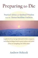 Felkészülés a halálra: Gyakorlati tanácsok és spirituális bölcsesség a tibeti buddhista hagyományból - Preparing to Die: Practical Advice and Spiritual Wisdom from the Tibetan Buddhist Tradition