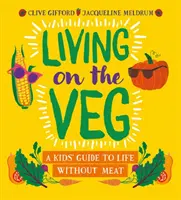 Vegán élni - Gyerekeknek szóló útmutató a hús nélküli élethez - Living on the Veg - A kids' guide to life without meat