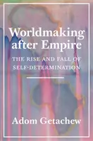 Worldmaking After Empire: The Rise and Fall of Self-Determination (Az önrendelkezés felemelkedése és bukása) - Worldmaking After Empire: The Rise and Fall of Self-Determination