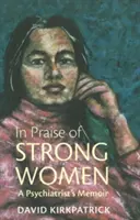 Az erős nők dicsérete - Egy pszichiáter emlékiratai - In Praise of Strong Women - A Psychiatrist's Memoir