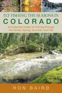 Fly Fishing the Seasons in Colorado: Egy alapvető útmutató a téli, tavaszi, nyári és őszi horgászathoz, első kiadás - Fly Fishing the Seasons in Colorado: An Essential Guide For Fishing Through The Winter, Spring, Summer, And Fall, First Edition