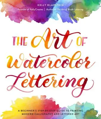 Az akvarellbetűk művészete: Egy kezdő lépésről lépésre útmutató a modern kalligráfia és betűfestészet festéséhez - The Art of Watercolor Lettering: A Beginner's Step-By-Step Guide to Painting Modern Calligraphy and Lettered Art