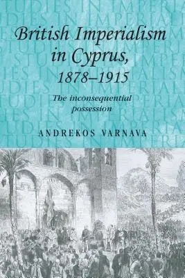 Brit imperializmus Cipruson, 1878-1915: A következmények nélküli birtoklás - British Imperialism in Cyprus, 1878-1915: The Inconsequential Possession