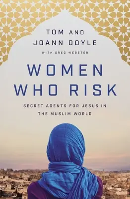 Kockázatos nők: Jézus titkos ügynökei a muszlim világban - Women Who Risk: Secret Agents for Jesus in the Muslim World