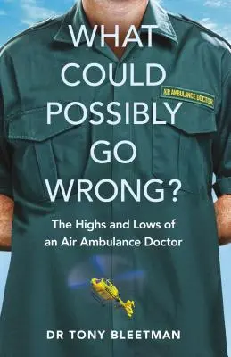 Mi baj történhetne? Egy légi mentőorvos magasságai és mélypontjai - What Could Possibly Go Wrong?: The Highs and Lows of an Air Ambulance Doctor