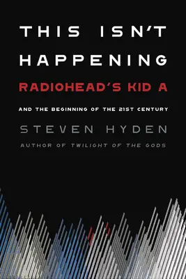 Ez nem történik meg: A Radiohead Kid A és a 21. század kezdete - This Isn't Happening: Radiohead's Kid A and the Beginning of the 21st Century