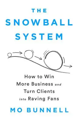 The Snowball System: Hogyan nyerjünk több üzletet és változtassuk az ügyfeleket rajongóvá - The Snowball System: How to Win More Business and Turn Clients Into Raving Fans