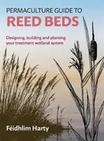 Permakultúra útmutató a nádágyakhoz: A kezelési vizes élőhelyrendszer tervezése, építése és ültetése - Permaculture Guide to Reed Beds: Designing, Building and Planting Your Treatment Wetland System