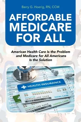 Megfizethető Medicare for All: Az amerikai egészségügyi ellátás a probléma, és a Medicare minden amerikai számára a megoldás - Affordable Medicare for All: American Health Care Is the Problem and Medicare for All Americans Is the Solution