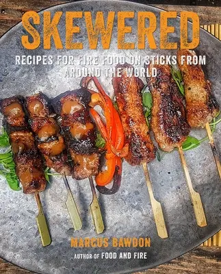 Nyársra tűzve: A világ minden tájáról származó tűzön sült ételek receptjei - Skewered: Recipes for Fire Food on Sticks from Around the World