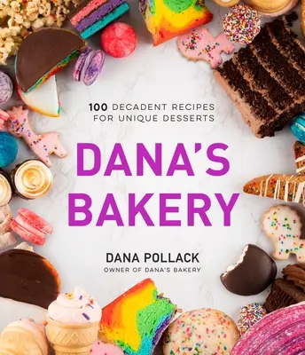 Dana péksége: Egyedi desszertek 100 dekadens receptje - Dana's Bakery: 100 Decadent Recipes for Unique Desserts