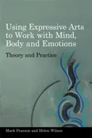 Az expresszív művészetek használata az elmével, a testtel és az érzelmekkel való munkához: Elmélet és gyakorlat - Using Expressive Arts to Work with Mind, Body and Emotions: Theory and Practice