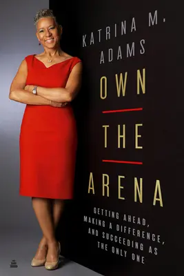 Sajátítsd ki az arénát! Előre jutni, különbséget tenni, és egyedüliként érvényesülni - Own the Arena: Getting Ahead, Making a Difference, and Succeeding as the Only One