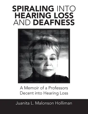 A hallásvesztés és a siketség spirálozása: A Memoir of a Professors Decent into Hearing Loss - A Memoir of a Professors Decent into Hearing Loss - Spiraling into Hearing Loss and Deafness: A Memoir of a Professors Decent into Hearing Loss