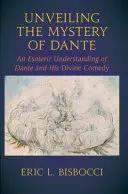 Dante misztériumának feltárása: Dante és az Isteni komédia ezoterikus megértése - Unveiling the Mystery of Dante: An Esoteric Understanding of Dante and His Divine Comedy