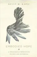 Megtestesült remény: Teológiai elmélkedés a fájdalomról és a szenvedésről - Embodied Hope: A Theological Meditation on Pain and Suffering