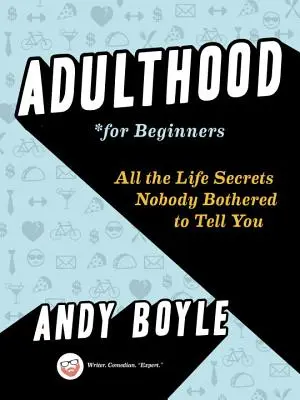 Felnőttkor kezdőknek: Az élet összes titka, amit senki sem akart elmondani neked - Adulthood for Beginners: All the Life Secrets Nobody Bothered to Tell You