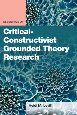 A kritikai-konstruktivista megalapozott elméleti kutatás alapjai - Essentials of Critical-Constructivist Grounded Theory Research