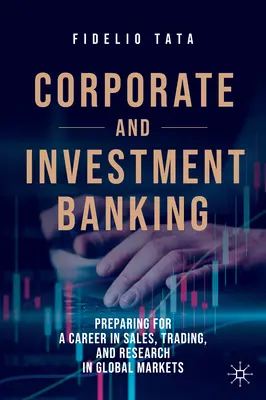 Corporate and Investment Banking: Felkészülés az értékesítés, a kereskedés és a kutatás világpiaci karrierjére - Corporate and Investment Banking: Preparing for a Career in Sales, Trading, and Research in Global Markets