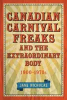 A kanadai karneváli szörnyszülöttek és a rendkívüli test, 1900-1970-es évek - Canadian Carnival Freaks and the Extraordinary Body, 1900-1970s