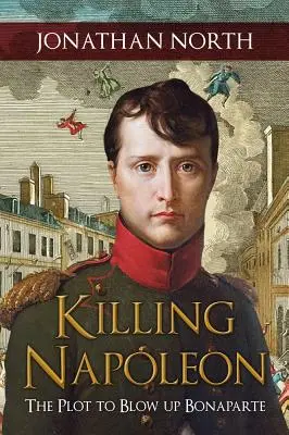 Killing Napoleon: A Bonaparte felrobbantására irányuló terv - Killing Napoleon: The Plot to Blow Up Bonaparte