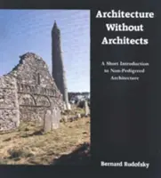 Építészet építészek nélkül: Rövid bevezetés a nem-pedigrán építészetbe - Architecture Without Architects: A Short Introduction to Non-Pedigreed Architecture