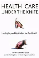 Egészségügy a kés alatt: Túl a kapitalizmuson az egészségünkért - Health Care Under the Knife: Moving Beyond Capitalism for Our Health