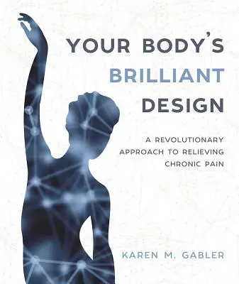 A tested zseniális tervezése: Forradalmi megközelítés a krónikus fájdalom enyhítésére - Your Body's Brilliant Design: A Revolutionary Approach to Relieving Chronic Pain