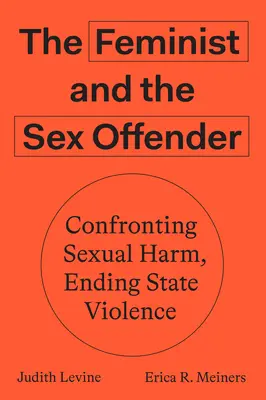 A feminista és a szexuális bűnöző: Szembenézés a szexuális ártalmakkal, az állami erőszak megszüntetése - The Feminist and the Sex Offender: Confronting Sexual Harm, Ending State Violence