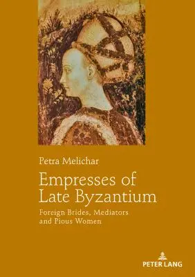 A késő bizánci császárnők: Külföldi menyasszonyok, közvetítők és jámbor nők - Empresses of Late Byzantium: Foreign Brides, Mediators and Pious Women